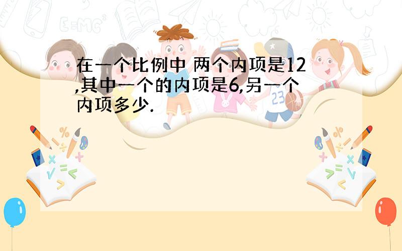 在一个比例中 两个内项是12,其中一个的内项是6,另一个内项多少.