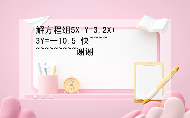 解方程组5X+Y=3,2X+3Y=一10.5 快~~~~~~~~~~~~~谢谢