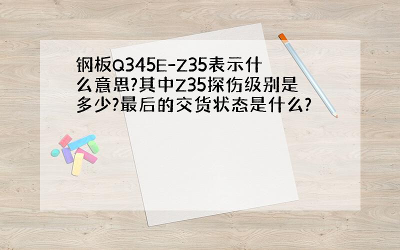 钢板Q345E-Z35表示什么意思?其中Z35探伤级别是多少?最后的交货状态是什么?