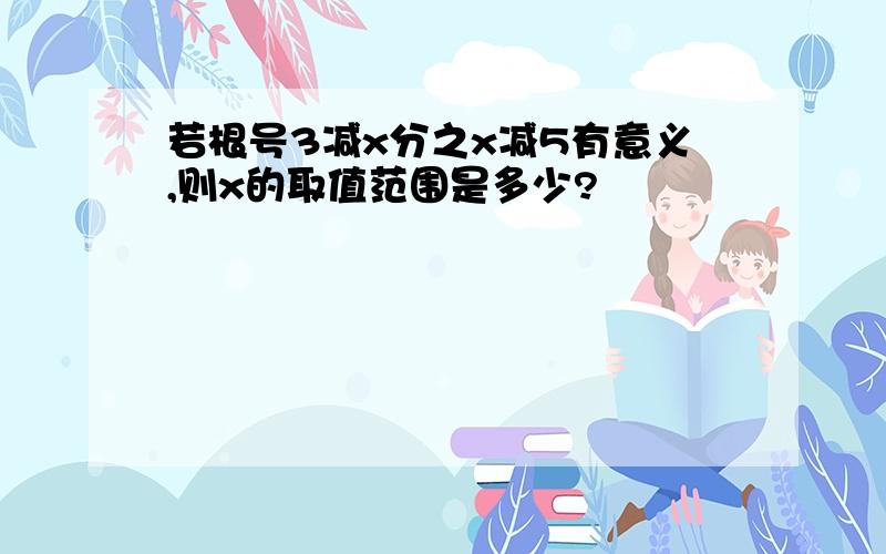 若根号3减x分之x减5有意义,则x的取值范围是多少?