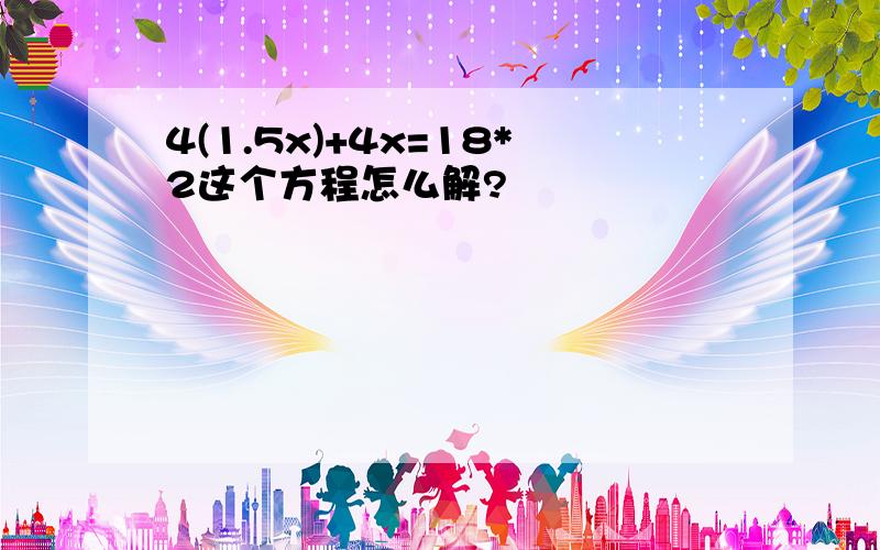 4(1.5x)+4x=18*2这个方程怎么解?