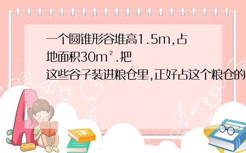 一个圆锥形谷堆高1.5m,占地面积30m².把这些谷子装进粮仓里,正好占这个粮仓的五分之二,