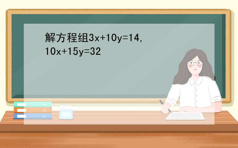 解方程组3x+10y=14,10x+15y=32