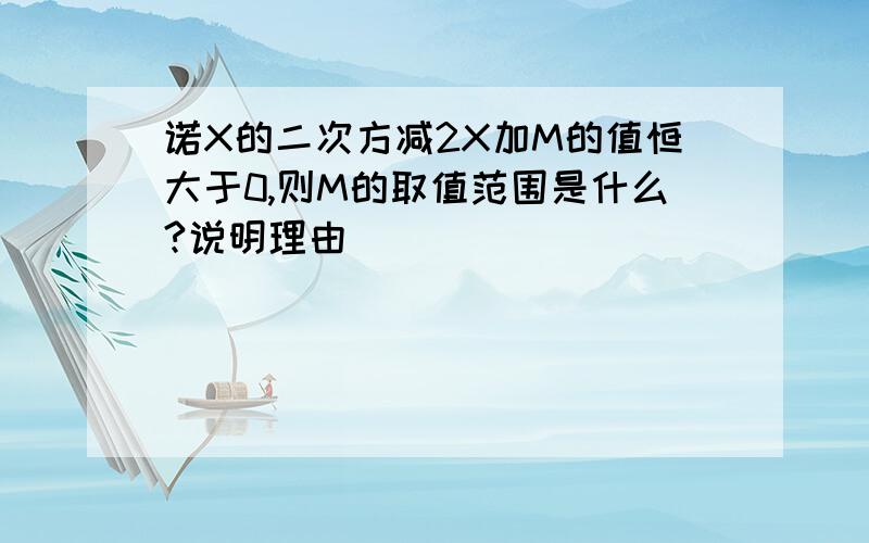 诺X的二次方减2X加M的值恒大于0,则M的取值范围是什么?说明理由