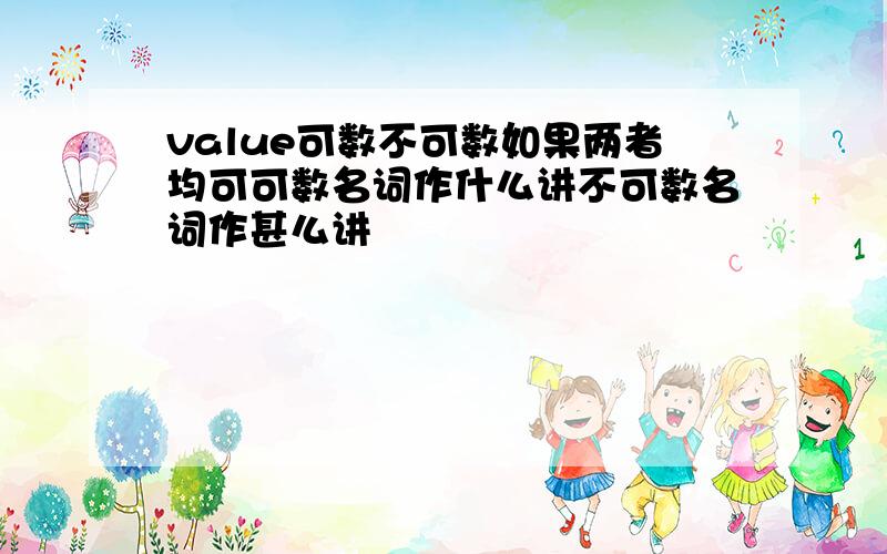 value可数不可数如果两者均可可数名词作什么讲不可数名词作甚么讲