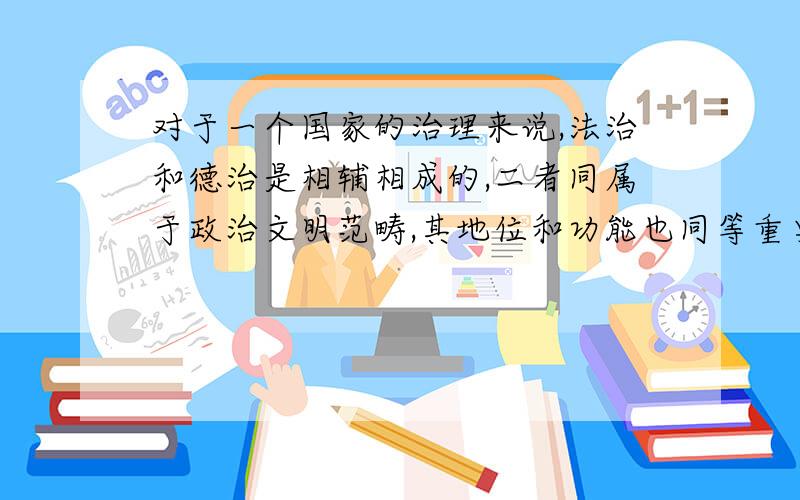 对于一个国家的治理来说,法治和德治是相辅相成的,二者同属于政治文明范畴,其地位和功能也同等重要