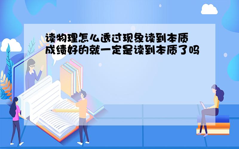 读物理怎么透过现象读到本质 成绩好的就一定是读到本质了吗