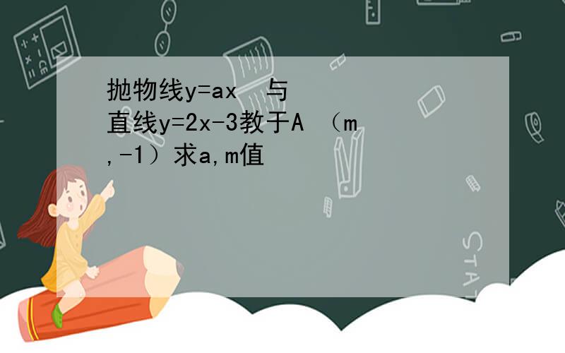 抛物线y=ax²与直线y=2x-3教于A （m,-1）求a,m值