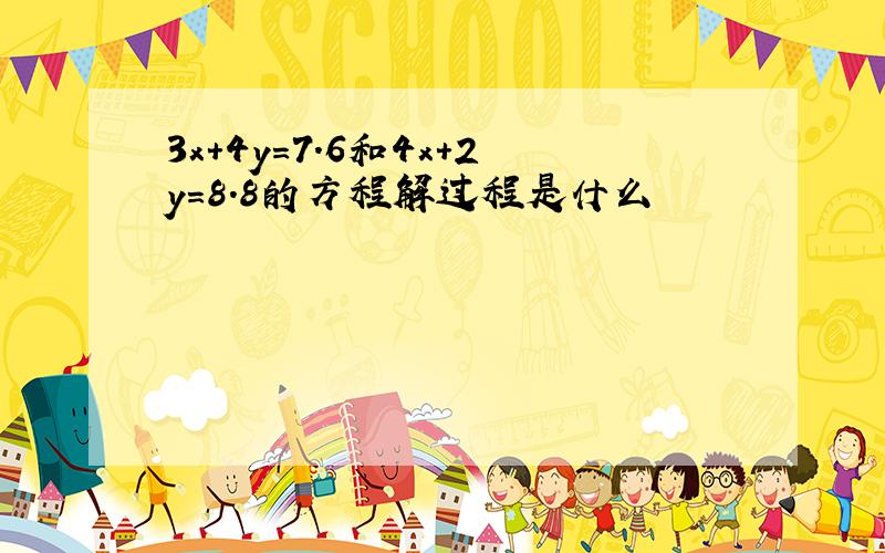 3x+4y=7.6和4x+2y=8.8的方程解过程是什么