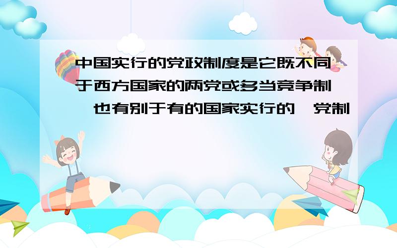 中国实行的党政制度是它既不同于西方国家的两党或多当竞争制,也有别于有的国家实行的一党制