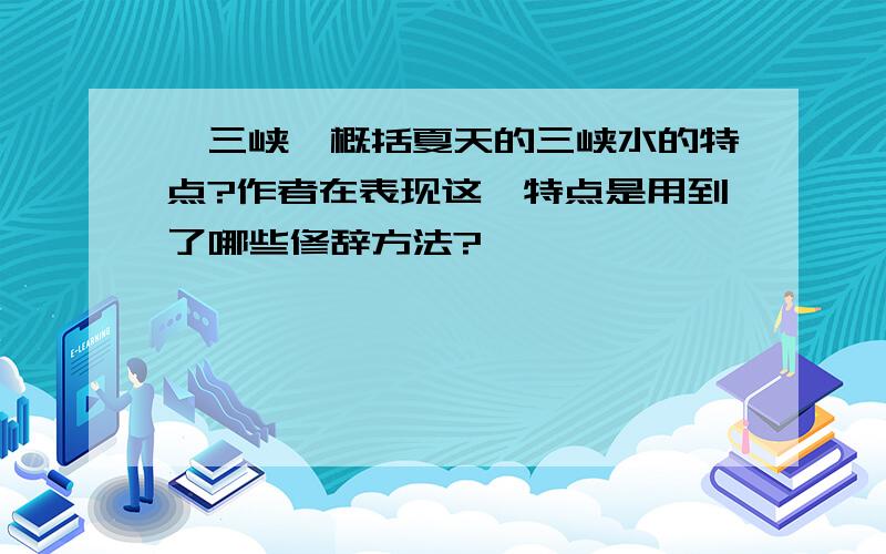 《三峡》概括夏天的三峡水的特点?作者在表现这一特点是用到了哪些修辞方法?