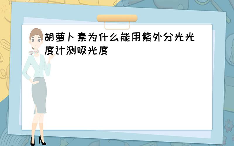 胡萝卜素为什么能用紫外分光光度计测吸光度