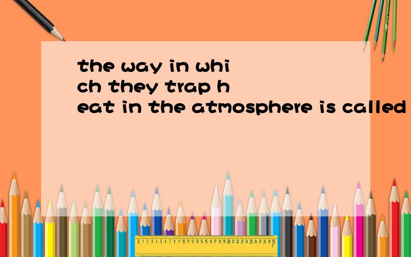 the way in which they trap heat in the atmosphere is called