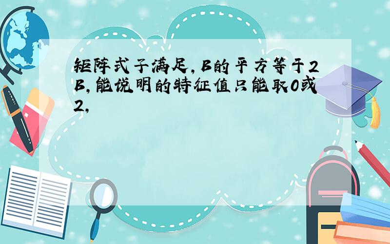 矩阵式子满足,B的平方等于2B,能说明的特征值只能取0或2,