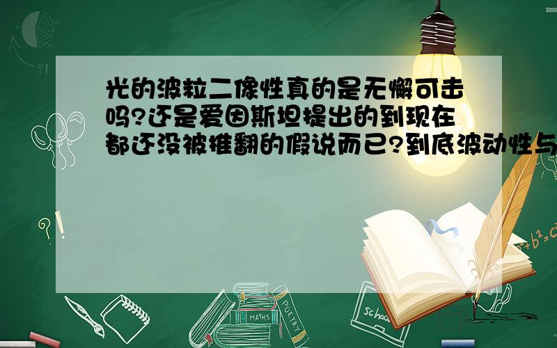 光的波粒二像性真的是无懈可击吗?还是爱因斯坦提出的到现在都还没被推翻的假说而已?到底波动性与粒子性是怎么统一起来的?怎么