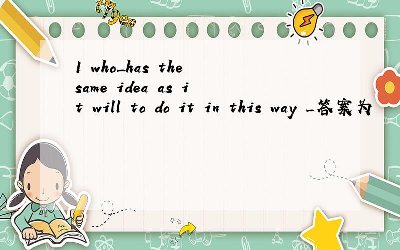 1 who_has the same idea as it will to do it in this way _答案为