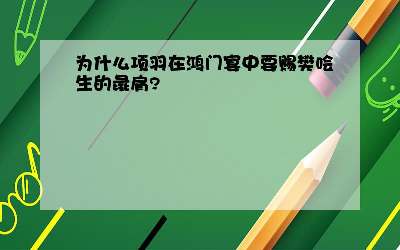 为什么项羽在鸿门宴中要赐樊哙生的彘肩?