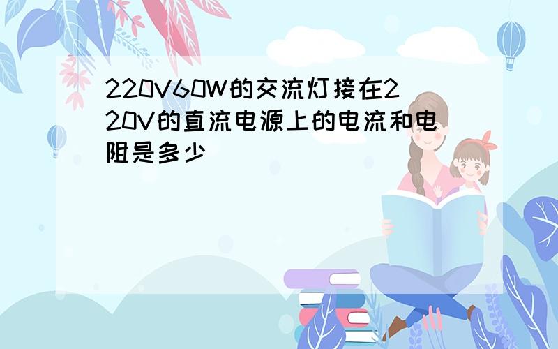 220V60W的交流灯接在220V的直流电源上的电流和电阻是多少