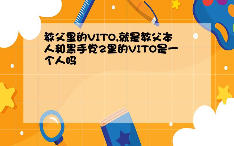 教父里的VITO,就是教父本人和黑手党2里的VITO是一个人吗