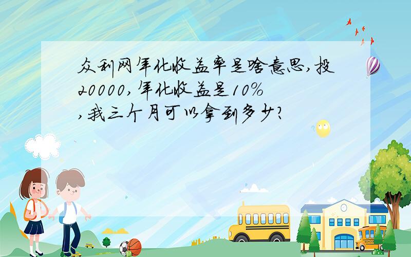 众利网年化收益率是啥意思,投20000,年化收益是10%,我三个月可以拿到多少?