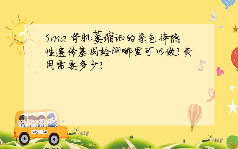 Sma 脊肌萎缩证的染色体隐性遗传基因检测哪里可以做?费用需要多少?