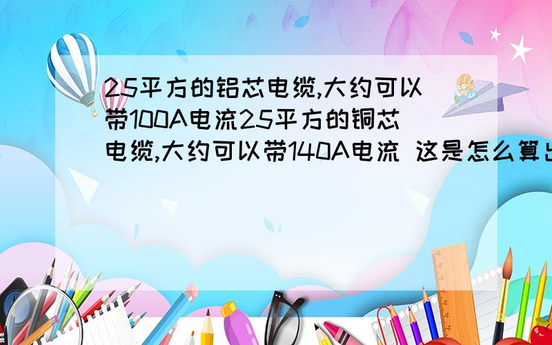 25平方的铝芯电缆,大约可以带100A电流25平方的铜芯电缆,大约可以带140A电流 这是怎么算出来的