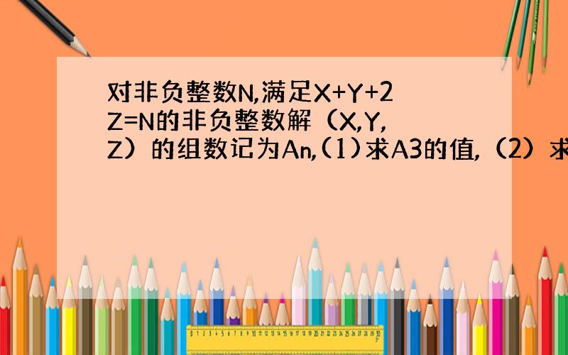 对非负整数N,满足X+Y+2Z=N的非负整数解（X,Y,Z）的组数记为An,(1)求A3的值,（2）求A2008的值