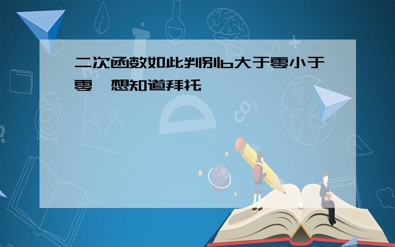 二次函数如此判别b大于零小于零【想知道拜托