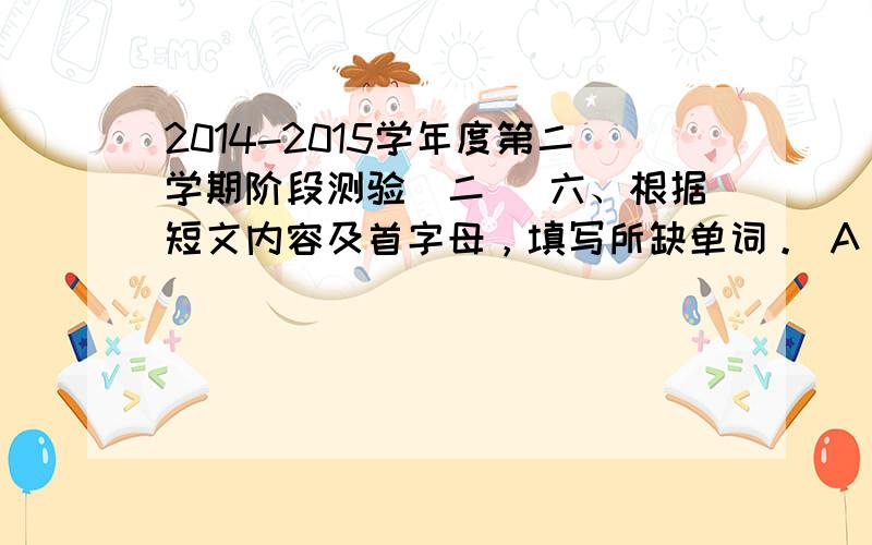 2014-2015学年度第二学期阶段测验（二） 六、根据短文内容及首字母，填写所缺单词。 A blind boy sat