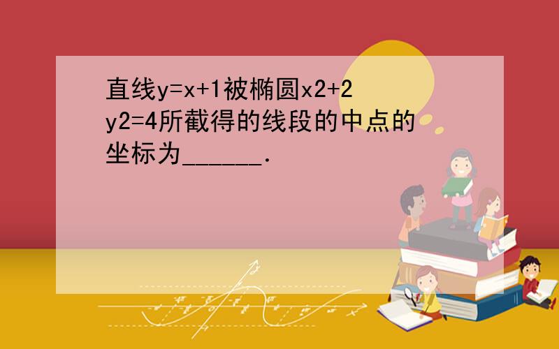 直线y=x+1被椭圆x2+2y2=4所截得的线段的中点的坐标为______．