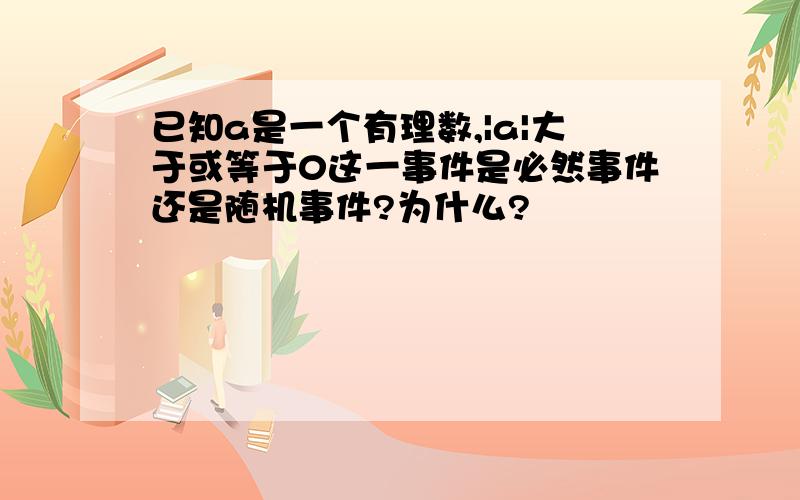 已知a是一个有理数,|a|大于或等于0这一事件是必然事件还是随机事件?为什么?