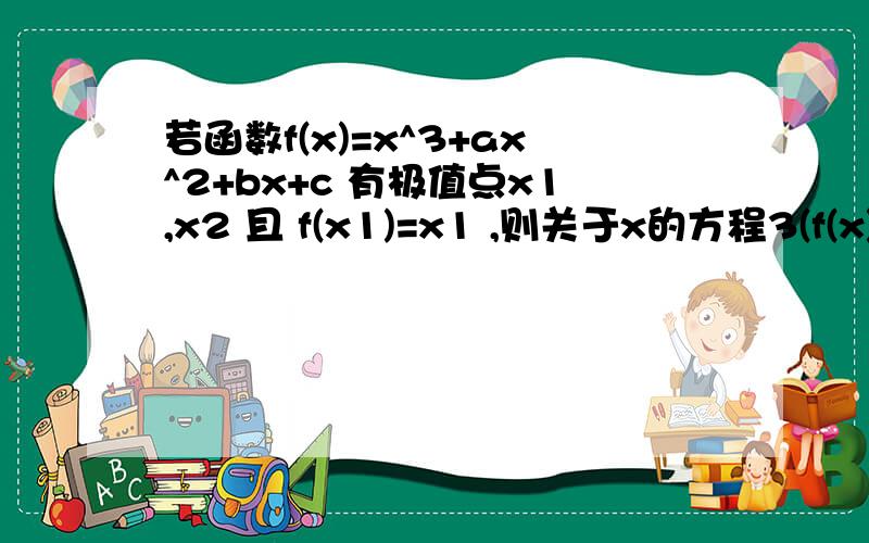 若函数f(x)=x^3+ax^2+bx+c 有极值点x1,x2 且 f(x1)=x1 ,则关于x的方程3(f(x))^2