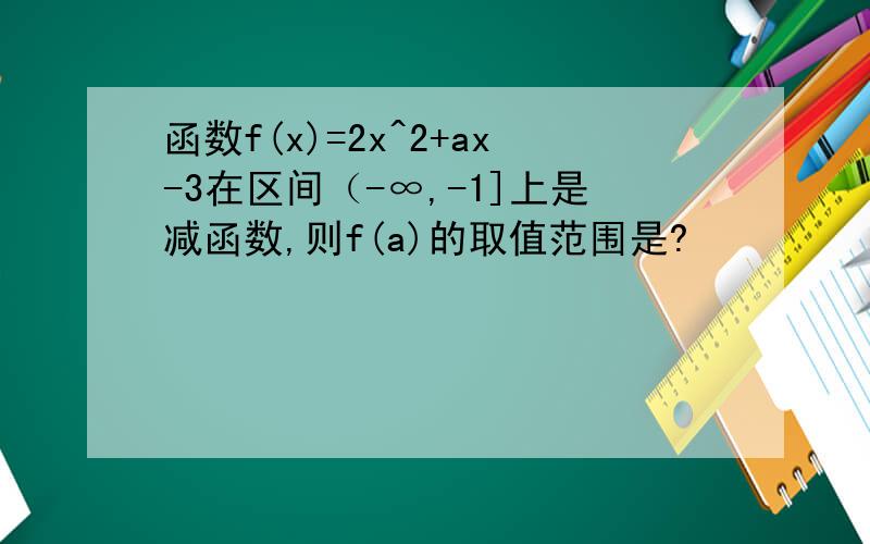 函数f(x)=2x^2+ax-3在区间（-∞,-1]上是减函数,则f(a)的取值范围是?