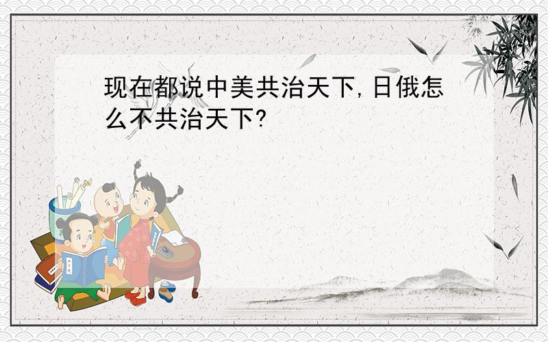 现在都说中美共治天下,日俄怎么不共治天下?