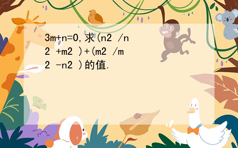 3m+n=0,求(n2 /n2 +m2 )+(m2 /m2 -n2 )的值.