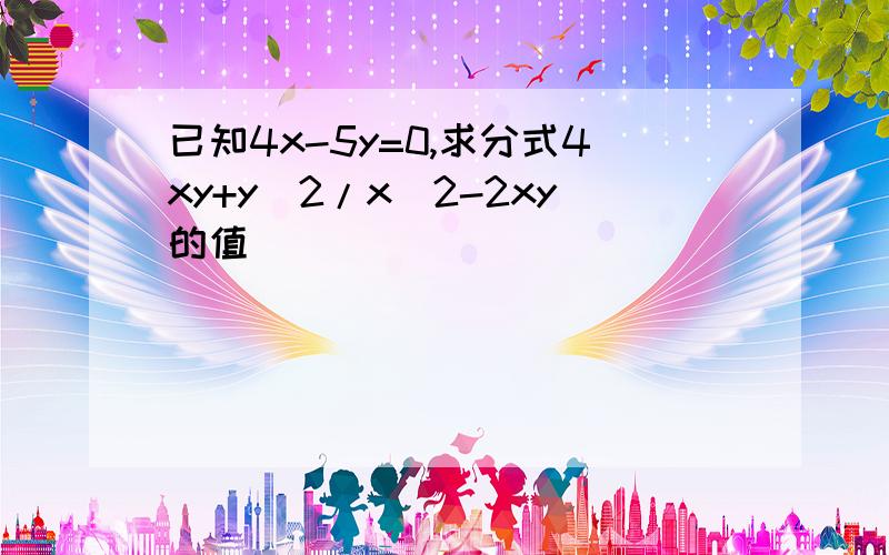 已知4x-5y=0,求分式4xy+y^2/x^2-2xy的值