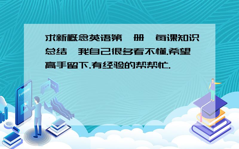 求新概念英语第一册,每课知识总结,我自己很多看不懂.希望高手留下.有经验的帮帮忙.