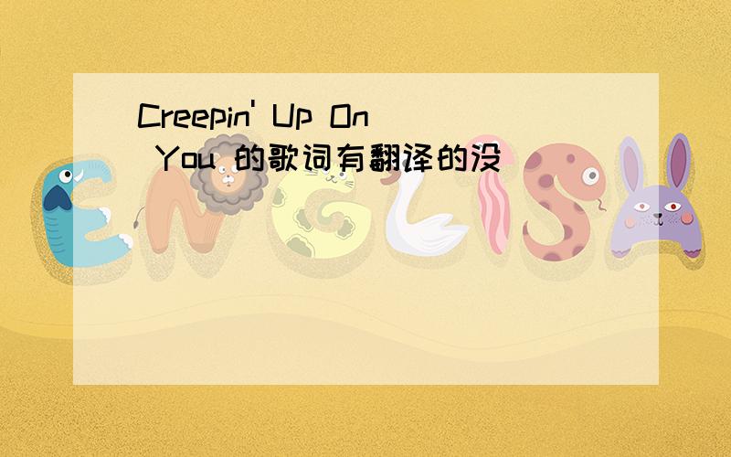 Creepin' Up On You 的歌词有翻译的没