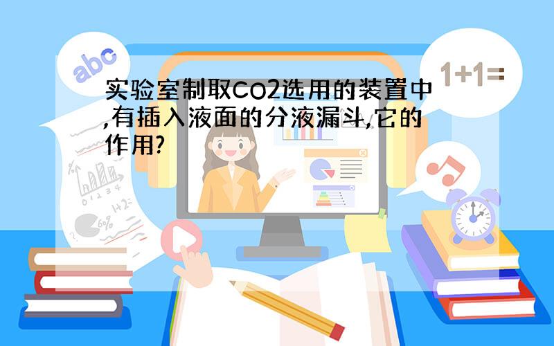 实验室制取CO2选用的装置中,有插入液面的分液漏斗,它的作用?