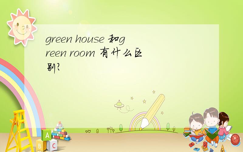 green house 和green room 有什么区别?