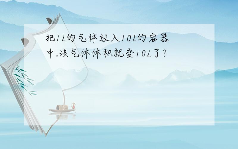 把1L的气体放入10L的容器中,该气体体积就变10L了?