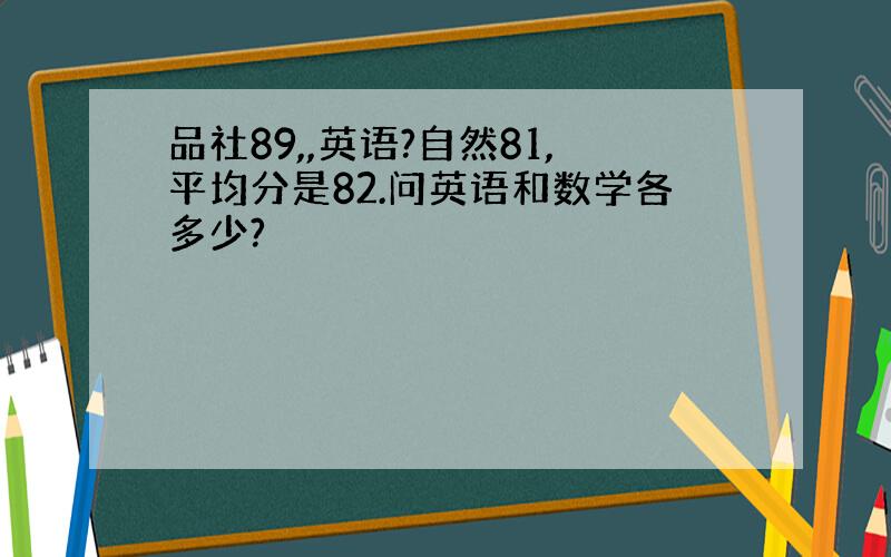 品社89,,英语?自然81,平均分是82.问英语和数学各多少?