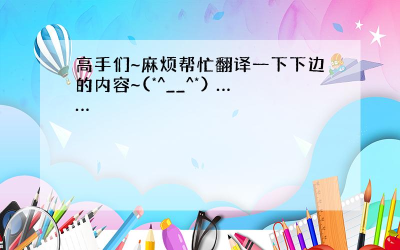 高手们~麻烦帮忙翻译一下下边的内容~(*^__^*) ……