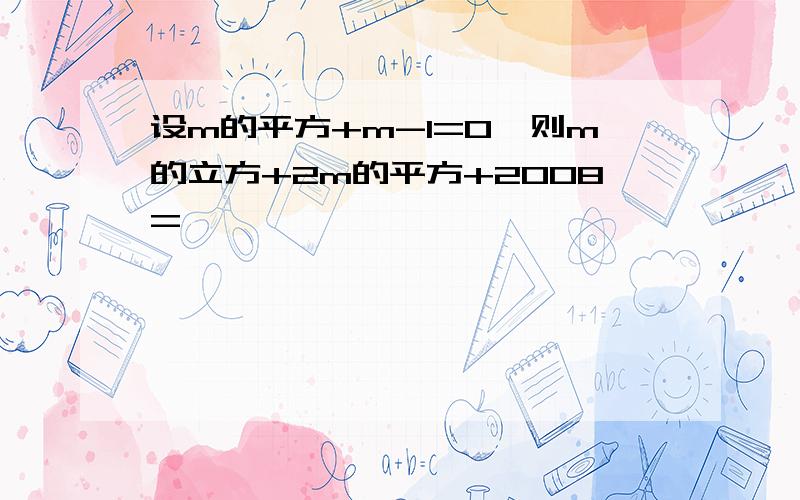 设m的平方+m-1=0,则m的立方+2m的平方+2008=