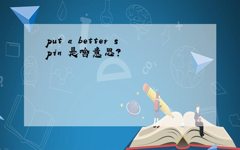 put a better spin 是啥意思?