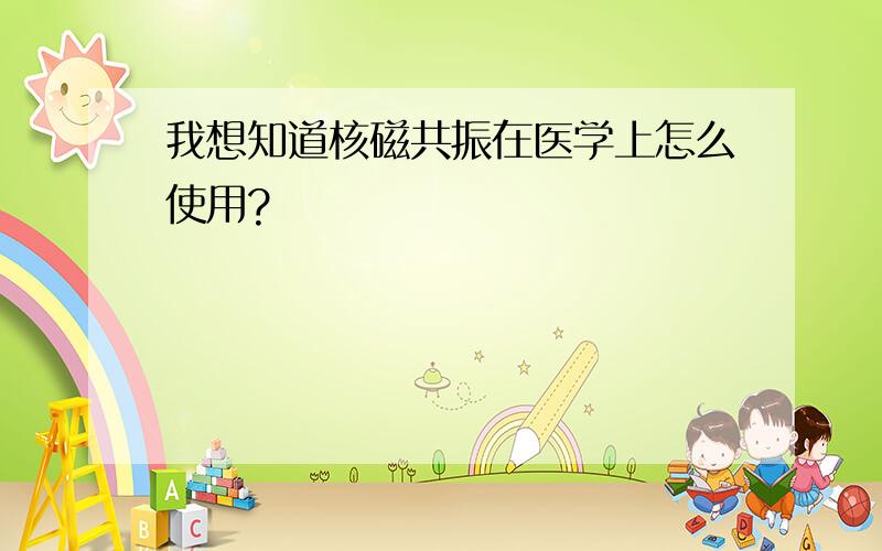 我想知道核磁共振在医学上怎么使用?