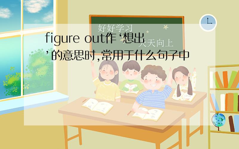 figure out作‘想出’的意思时,常用于什么句子中