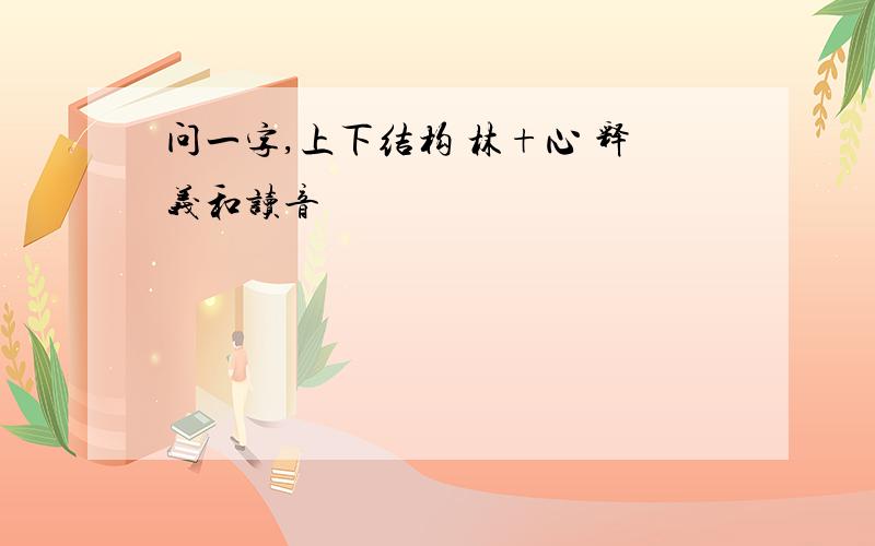 问一字,上下结构 林+心 释义和读音