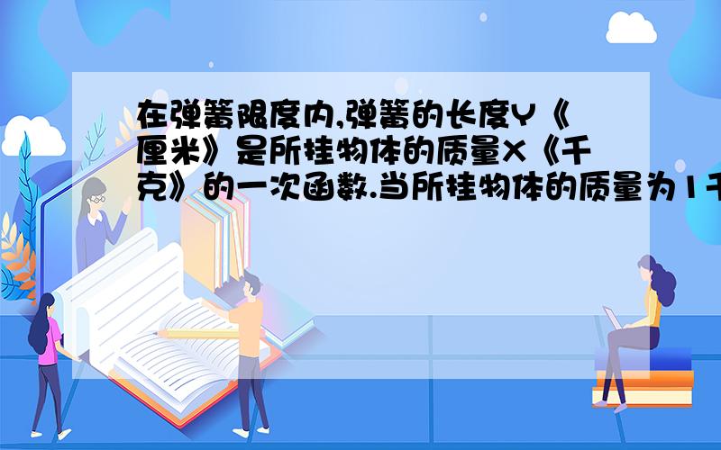 在弹簧限度内,弹簧的长度Y《厘米》是所挂物体的质量X《千克》的一次函数.当所挂物体的质量为1千克时,弹