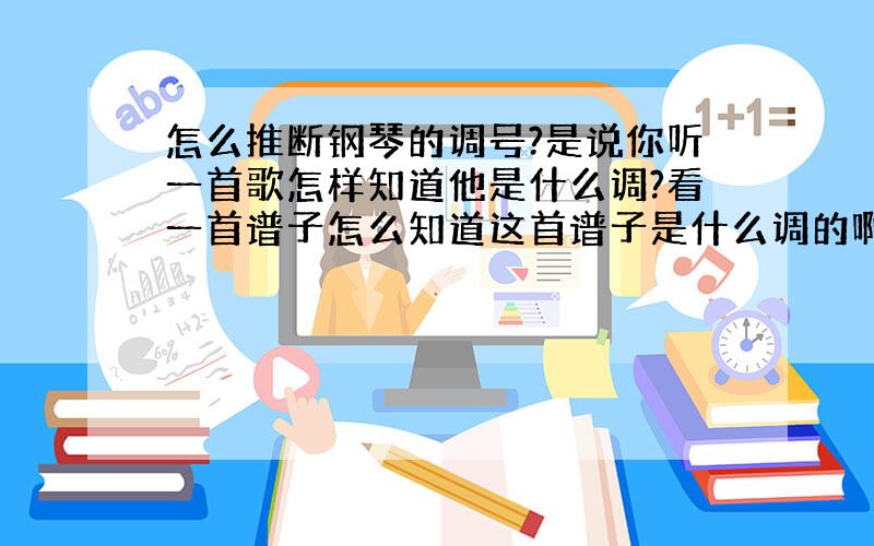 怎么推断钢琴的调号?是说你听一首歌怎样知道他是什么调?看一首谱子怎么知道这首谱子是什么调的啊?